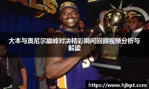 大本与奥尼尔巅峰对决精彩瞬间回顾视频分析与解读